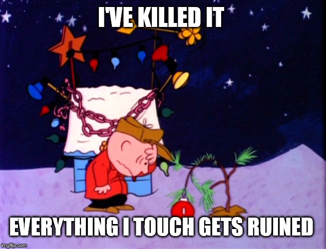 Charlie Brown Ruins Everything  | I'VE KILLED IT EVERYTHING I TOUCH GETS RUINED | image tagged in charlie brown ruins everything | made w/ Imgflip meme maker