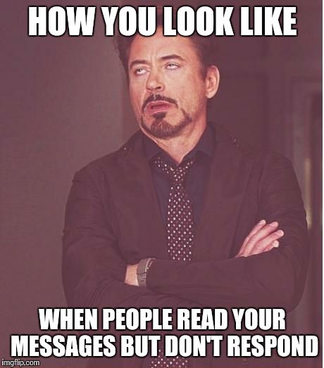 Face You Make Robert Downey Jr | HOW YOU LOOK LIKE WHEN PEOPLE READ YOUR MESSAGES BUT DON'T RESPOND | image tagged in memes,face you make robert downey jr | made w/ Imgflip meme maker