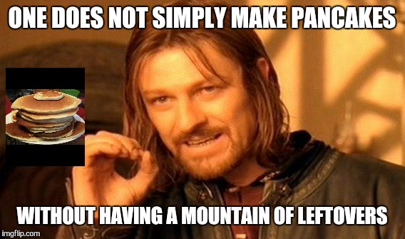 One Does Not Simply | ONE DOES NOT SIMPLY MAKE PANCAKES WITHOUT HAVING A MOUNTAIN OF LEFTOVERS | image tagged in memes,one does not simply | made w/ Imgflip meme maker