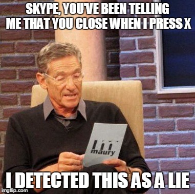 Maury Lie Detector | SKYPE, YOU'VE BEEN TELLING ME THAT YOU CLOSE WHEN I PRESS X I DETECTED THIS AS A LIE | image tagged in memes,maury lie detector | made w/ Imgflip meme maker
