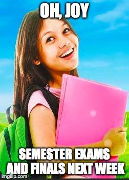 Not ready for this. | OH, JOY SEMESTER EXAMS AND FINALS NEXT WEEK | image tagged in schoolgirl | made w/ Imgflip meme maker