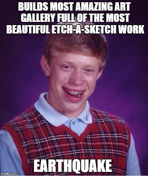 Bad Luck Brian Meme | BUILDS MOST AMAZING ART GALLERY FULL OF THE MOST BEAUTIFUL ETCH-A-SKETCH WORK EARTHQUAKE | image tagged in memes,bad luck brian | made w/ Imgflip meme maker