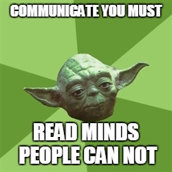 Advice Yoda Meme | COMMUNICATE YOU MUST READ MINDS PEOPLE CAN NOT | image tagged in memes,advice yoda | made w/ Imgflip meme maker