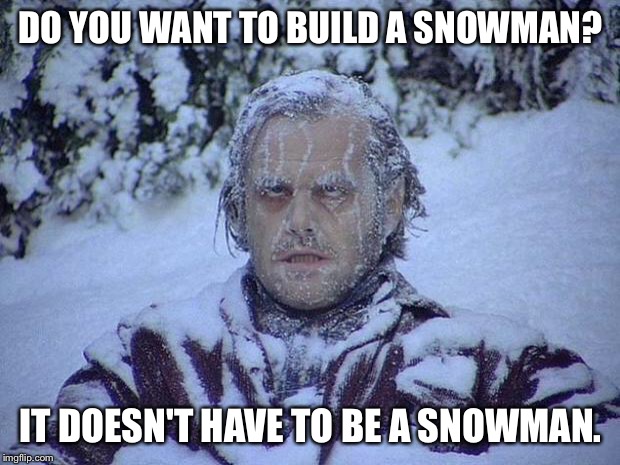 Jack Nicholson The Shining Snow Meme | DO YOU WANT TO BUILD A SNOWMAN? IT DOESN'T HAVE TO BE A SNOWMAN. | image tagged in memes,jack nicholson the shining snow | made w/ Imgflip meme maker