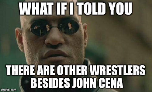 Matrix Morpheus Meme | WHAT IF I TOLD YOU THERE ARE OTHER WRESTLERS BESIDES JOHN CENA | image tagged in memes,matrix morpheus | made w/ Imgflip meme maker