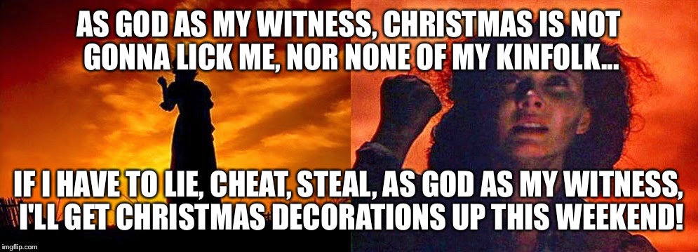 AS GOD AS MY WITNESS, CHRISTMAS IS NOT GONNA LICK ME, NOR NONE OF MY KINFOLK... IF I HAVE TO LIE, CHEAT, STEAL, AS GOD AS MY WITNESS, I'LL G | image tagged in christmas | made w/ Imgflip meme maker