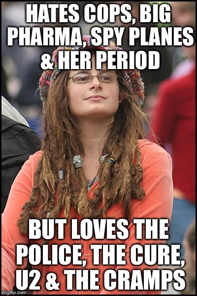 College Liberal | HATES COPS, BIG PHARMA, SPY PLANES & HER PERIOD BUT LOVES THE POLICE, THE CURE, U2 & THE CRAMPS | image tagged in memes,college liberal | made w/ Imgflip meme maker