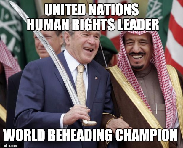 saudi arabia | UNITED NATIONS HUMAN RIGHTS LEADER WORLD BEHEADING CHAMPION | image tagged in saudi arabia | made w/ Imgflip meme maker