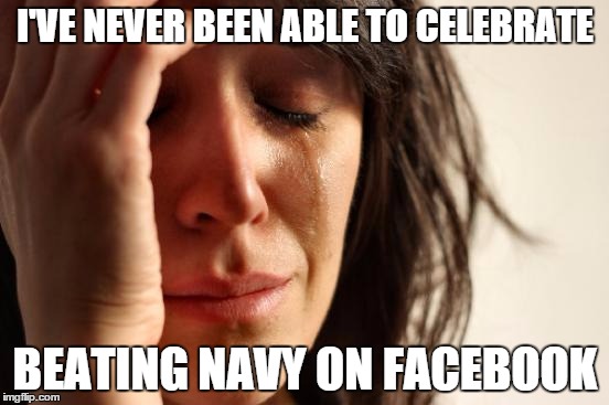 First World Army Problems | I'VE NEVER BEEN ABLE TO CELEBRATE BEATING NAVY ON FACEBOOK | image tagged in memes,first world problems | made w/ Imgflip meme maker