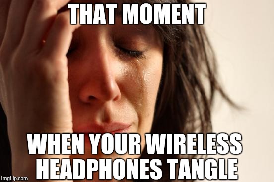 THAT MOMENT WHEN YOUR WIRELESS HEADPHONES TANGLE | image tagged in memes,first world problems | made w/ Imgflip meme maker