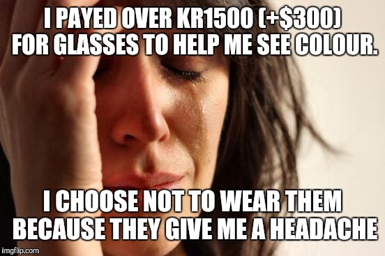 That's a 1st world problem, I think | I PAYED OVER KR1500 (+$300) FOR GLASSES TO HELP ME SEE COLOUR. I CHOOSE NOT TO WEAR THEM BECAUSE THEY GIVE ME A HEADACHE | image tagged in memes,first world problems | made w/ Imgflip meme maker