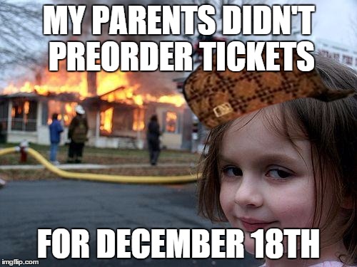 Disaster Girl Meme | MY PARENTS DIDN'T PREORDER TICKETS FOR DECEMBER 18TH | image tagged in memes,disaster girl,scumbag | made w/ Imgflip meme maker