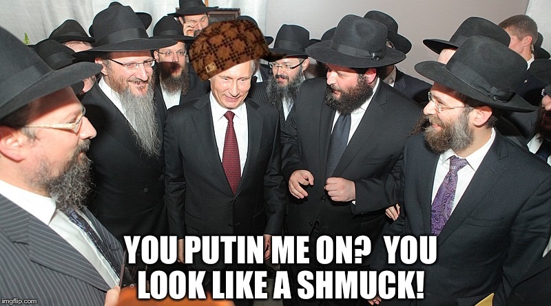 Putin in Israel | YOU PUTIN ME ON? YOU LOOK LIKE A SHMUCK! | image tagged in putin in israel,scumbag | made w/ Imgflip meme maker