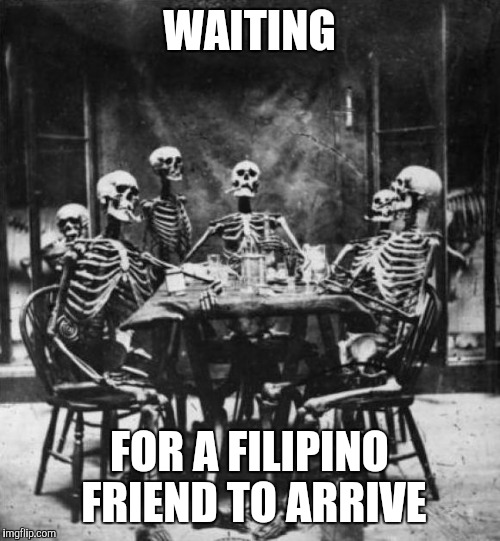 Skeletons  | WAITING FOR A FILIPINO FRIEND TO ARRIVE | image tagged in skeletons  | made w/ Imgflip meme maker