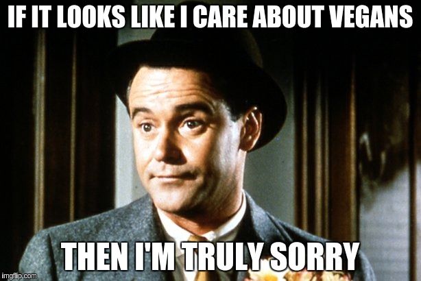 Jack Lemmon | IF IT LOOKS LIKE I CARE ABOUT VEGANS THEN I'M TRULY SORRY | image tagged in jack lemmon | made w/ Imgflip meme maker