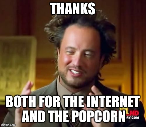 Ancient Aliens Meme | THANKS BOTH FOR THE INTERNET AND THE POPCORN | image tagged in memes,ancient aliens | made w/ Imgflip meme maker