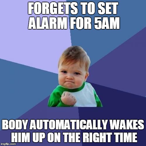 For Once, I Was Actually Productive! | FORGETS TO SET ALARM FOR 5AM BODY AUTOMATICALLY WAKES HIM UP ON THE RIGHT TIME | image tagged in memes,success kid | made w/ Imgflip meme maker