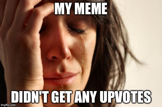 First World Problems Meme | MY MEME DIDN'T GET ANY UPVOTES | image tagged in memes,first world problems | made w/ Imgflip meme maker