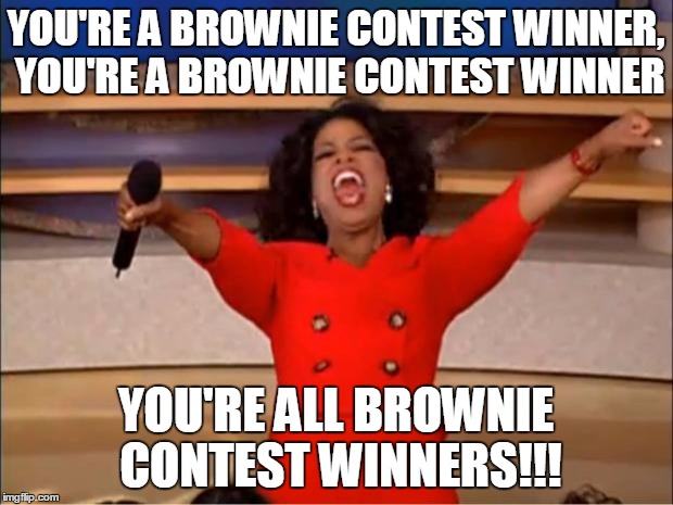 Oprah You Get A Meme | YOU'RE A BROWNIE CONTEST WINNER, YOU'RE A BROWNIE CONTEST WINNER YOU'RE ALL BROWNIE CONTEST WINNERS!!! | image tagged in oprah giveaway | made w/ Imgflip meme maker