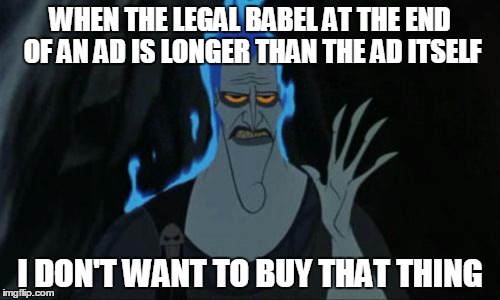 Hercules Hades Meme | WHEN THE LEGAL BABEL AT THE END OF AN AD IS LONGER THAN THE AD ITSELF I DON'T WANT TO BUY THAT THING | image tagged in memes,hercules hades | made w/ Imgflip meme maker