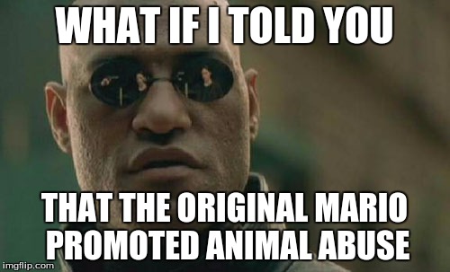 Matrix Morpheus | WHAT IF I TOLD YOU THAT THE ORIGINAL MARIO PROMOTED ANIMAL ABUSE | image tagged in memes,matrix morpheus | made w/ Imgflip meme maker