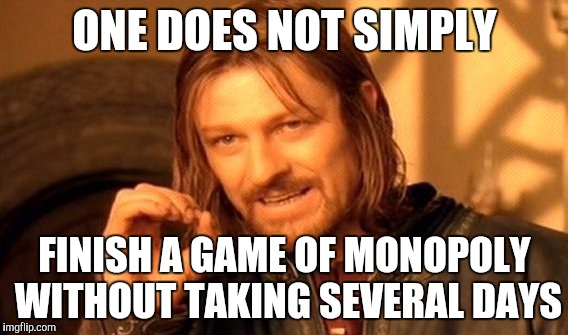 I don't think I've EVER finished a game of monopoly | ONE DOES NOT SIMPLY FINISH A GAME OF MONOPOLY WITHOUT TAKING SEVERAL DAYS | image tagged in memes,funny,one does not simply | made w/ Imgflip meme maker