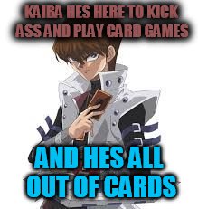 his name is ... koyba | KAIBA HES HERE TO KICK ASS AND PLAY CARD GAMES AND HES ALL OUT OF CARDS | image tagged in his name is  koyba | made w/ Imgflip meme maker