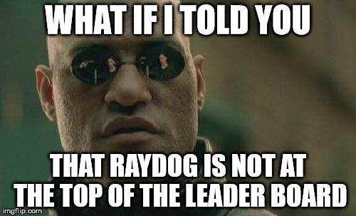 We must spread the word. https://imgflip.com/topusers | WHAT IF I TOLD YOU THAT RAYDOG IS NOT AT THE TOP OF THE LEADER BOARD | image tagged in memes,matrix morpheus | made w/ Imgflip meme maker