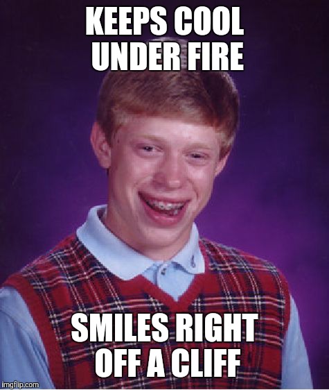 Bad Luck Brian Meme | KEEPS COOL UNDER FIRE SMILES RIGHT OFF A CLIFF | image tagged in memes,bad luck brian | made w/ Imgflip meme maker