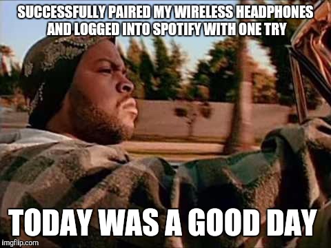 Today Was A Good Day | SUCCESSFULLY PAIRED MY WIRELESS HEADPHONES AND LOGGED INTO SPOTIFY WITH ONE TRY TODAY WAS A GOOD DAY | image tagged in memes,today was a good day,AdviceAnimals | made w/ Imgflip meme maker