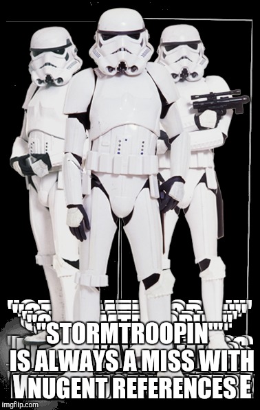 "STORMTROOPIN'" IS ALWAYS A MISS WITH NUGENT REFERENCES | made w/ Imgflip meme maker
