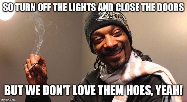 SO TURN OFF THE LIGHTS AND CLOSE THE DOORS BUT WE DON'T LOVE THEM HOES, YEAH! | made w/ Imgflip meme maker