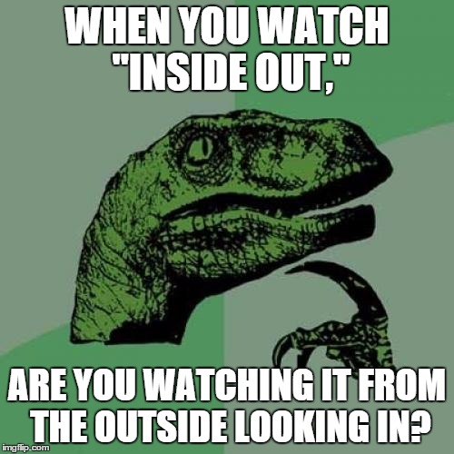 Philosoraptor | WHEN YOU WATCH "INSIDE OUT," ARE YOU WATCHING IT FROM THE OUTSIDE LOOKING IN? | image tagged in memes,philosoraptor | made w/ Imgflip meme maker
