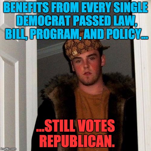 Scumbag Steve | BENEFITS FROM EVERY SINGLE DEMOCRAT PASSED LAW, BILL, PROGRAM, AND POLICY... ...STILL VOTES REPUBLICAN. | image tagged in memes,scumbag steve | made w/ Imgflip meme maker