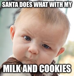 Skeptical Baby Meme | SANTA DOES WHAT WITH MY MILK AND COOKIES | image tagged in memes,skeptical baby | made w/ Imgflip meme maker