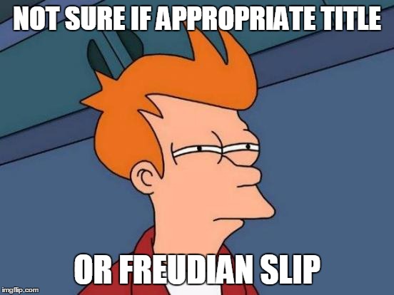 Futurama Fry Meme | NOT SURE IF APPROPRIATE TITLE OR FREUDIAN SLIP | image tagged in memes,futurama fry | made w/ Imgflip meme maker