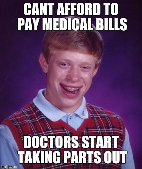 Bad Luck Brian Meme | CANT AFFORD TO PAY MEDICAL BILLS DOCTORS START TAKING PARTS OUT | image tagged in memes,bad luck brian | made w/ Imgflip meme maker