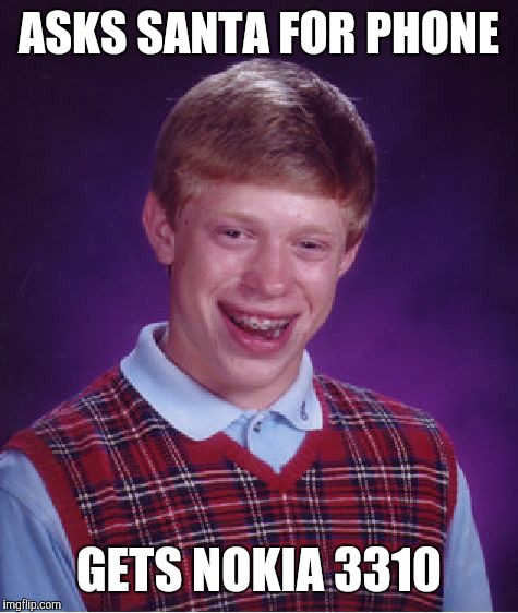 Bad Luck Brian | ASKS SANTA FOR PHONE GETS NOKIA 3310 | image tagged in memes,bad luck brian | made w/ Imgflip meme maker