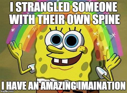 Im like this | I STRANGLED SOMEONE WITH THEIR OWN SPINE I HAVE AN AMAZING IMAINATION | image tagged in memes,imagination spongebob | made w/ Imgflip meme maker
