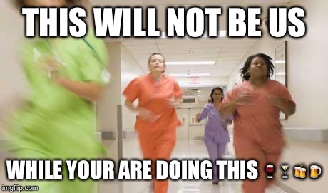 Nurses running | THIS WILL NOT BE US WHILE YOUR ARE DOING THIS  | image tagged in nurses running | made w/ Imgflip meme maker