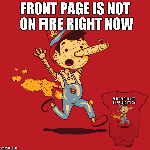 Get your new Imgflip t-shirts today...pick one up for the kids. | FRONT PAGE IS NOT ON FIRE RIGHT NOW FRONT PAGE IS NOT ON FIRE RIGHT NOW | image tagged in pinocchio on fire,funny,disney,pinocchio | made w/ Imgflip meme maker