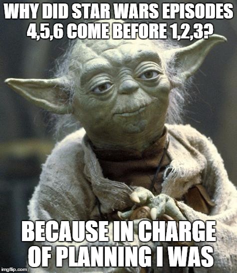 In charge I was... | WHY DID STAR WARS EPISODES 4,5,6 COME BEFORE 1,2,3? BECAUSE IN CHARGE OF PLANNING I WAS | image tagged in bigot yoda,star wars,yoda,planning | made w/ Imgflip meme maker