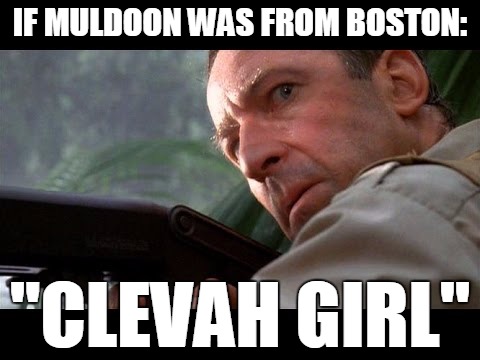 Jurassic Park opening soon in Boston  | IF MULDOON WAS FROM BOSTON: "CLEVAH GIRL" | image tagged in boston,accent,jurassic park,muldoon,clever girl | made w/ Imgflip meme maker