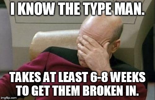 Captain Picard Facepalm Meme | I KNOW THE TYPE MAN. TAKES AT LEAST 6-8 WEEKS TO GET THEM BROKEN IN. | image tagged in memes,captain picard facepalm | made w/ Imgflip meme maker
