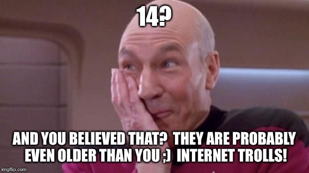 picard oops | 14? AND YOU BELIEVED THAT?  THEY ARE PROBABLY EVEN OLDER THAN YOU ;)  INTERNET TROLLS! | image tagged in picard oops | made w/ Imgflip meme maker