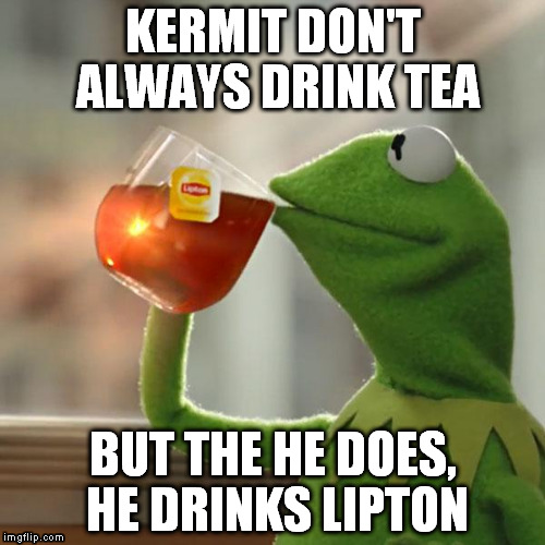 But That's None Of My Business | KERMIT DON'T ALWAYS DRINK TEA BUT THE HE DOES, HE DRINKS LIPTON | image tagged in memes,but thats none of my business,kermit the frog | made w/ Imgflip meme maker