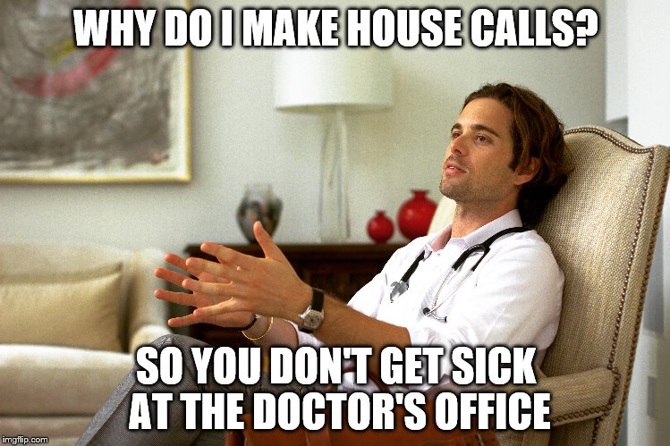 WHY DO I MAKE HOUSE CALLS? SO YOU DON'T GET SICK AT THE DOCTOR'S OFFICE | image tagged in the doctor,doctor who,doctor why | made w/ Imgflip meme maker