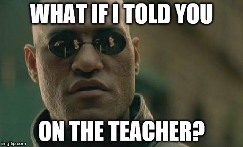 Matrix Morpheus Meme | WHAT IF I TOLD YOU ON THE TEACHER? | image tagged in memes,matrix morpheus | made w/ Imgflip meme maker