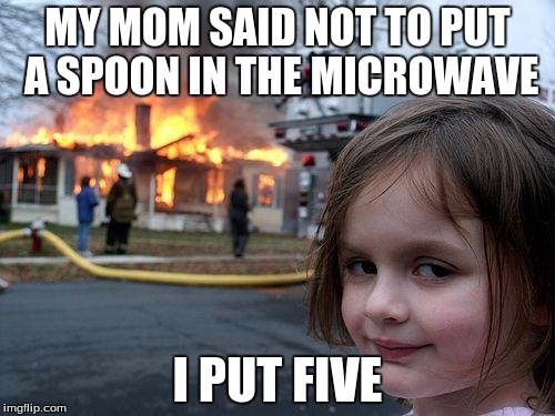 Disaster Girl | MY MOM SAID NOT TO PUT A SPOON IN THE MICROWAVE I PUT FIVE | image tagged in memes,disaster girl | made w/ Imgflip meme maker