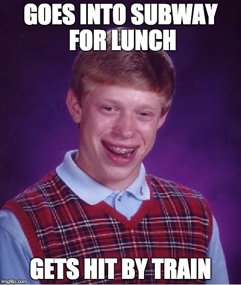 Bad Luck Brian Meme | GOES INTO SUBWAY FOR LUNCH GETS HIT BY TRAIN | image tagged in memes,bad luck brian | made w/ Imgflip meme maker